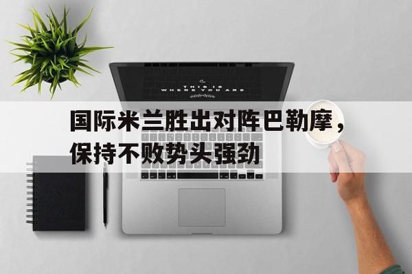 国际米兰胜出对阵巴勒摩，保持不败势头强劲-九游体育官网