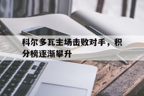 科尔多瓦主场击败对手，积分榜逐渐攀升-九游体育官网