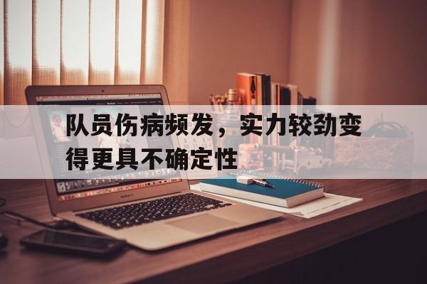队员伤病频发，实力较劲变得更具不确定性-九游体育官网