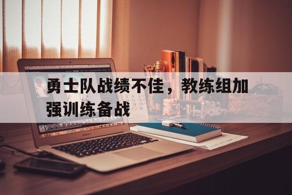 勇士队战绩不佳，教练组加强训练备战-九游体育