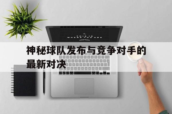 神秘球队发布与竞争对手的最新对决-九游体育官网