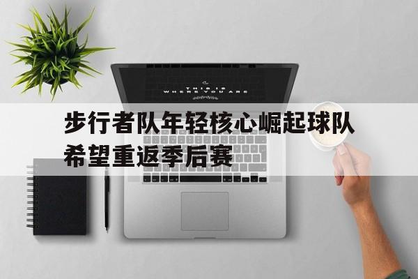 步行者队年轻核心崛起球队希望重返季后赛-Jiuyou Sports