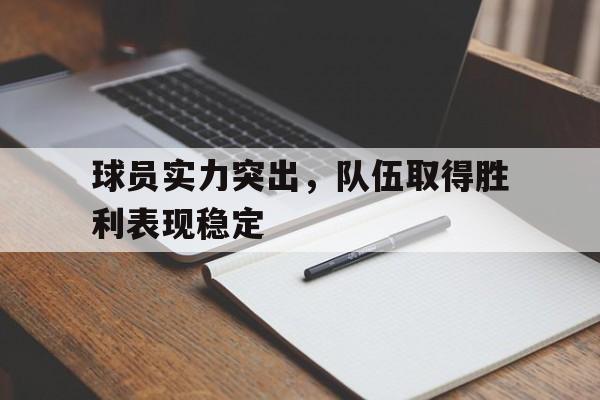 球员实力突出，队伍取得胜利表现稳定-Jiuyou Sports