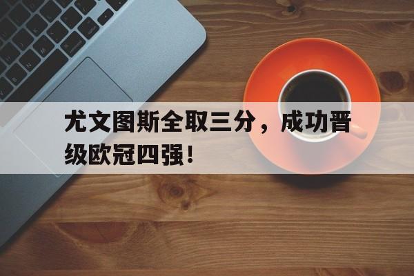 尤文图斯全取三分，成功晋级欧冠四强！-Jiuyou Sports
