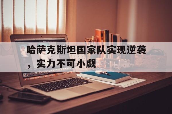 哈萨克斯坦国家队实现逆袭，实力不可小觑-Jiuyou Sports
