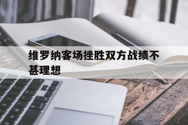 维罗纳客场挫胜双方战绩不甚理想-Jiuyou Sports