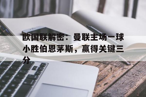 欧国联解密：曼联主场一球小胜伯恩茅斯，赢得关键三分-九游体育下载