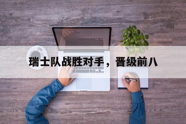 瑞士队战胜对手，晋级前八-Jiuyou Sports
