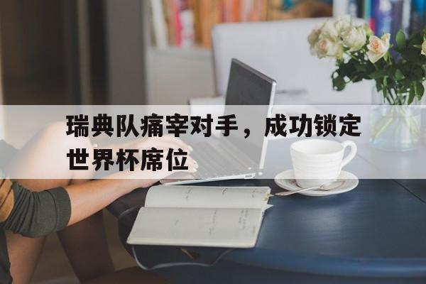 瑞典队痛宰对手，成功锁定世界杯席位-九游体育